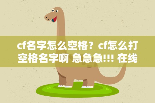 cf名字怎么空格？cf怎么打空格名字啊 急急急!!! 在线等啊