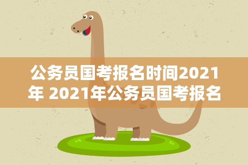 公务员国考报名时间2021年 2021年公务员国考报名时间和考试时间