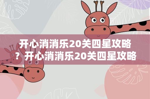 开心消消乐20关四星攻略？开心消消乐20关四星攻略视频