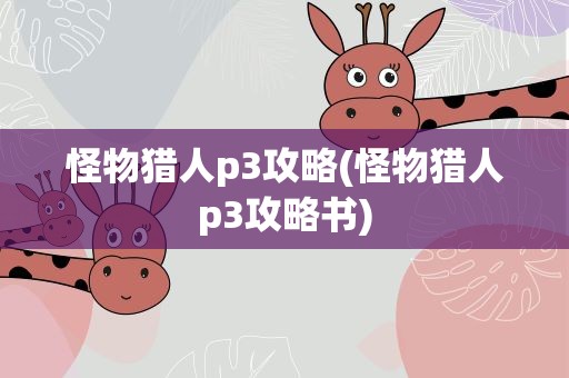 怪物猎人p3攻略(怪物猎人p3攻略书)