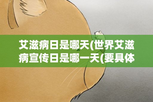 艾滋病日是哪天(世界艾滋病宣传日是哪一天(要具体日期))