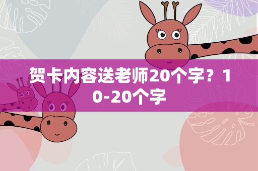 贺卡内容送老师20个字？10-20个字
