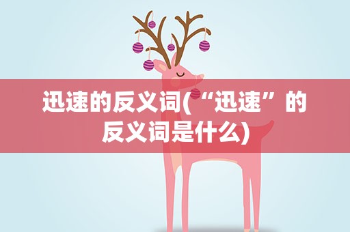 迅速的反义词(“迅速”的反义词是什么)