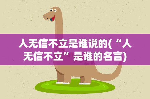 人无信不立是谁说的(“人无信不立”是谁的名言)
