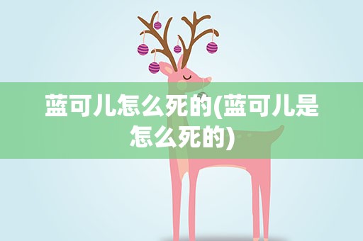 蓝可儿怎么死的(蓝可儿是怎么死的)