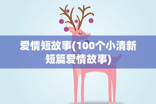 爱情短故事(100个小清新短篇爱情故事)