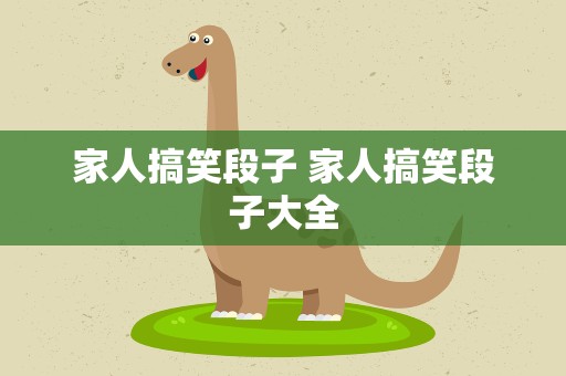 家人搞笑段子 家人搞笑段子大全