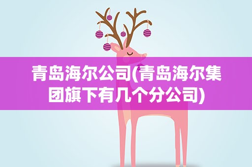 青岛海尔公司(青岛海尔集团旗下有几个分公司)