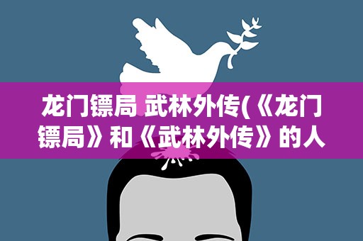 龙门镖局 武林外传(《龙门镖局》和《武林外传》的人物关系是什么)