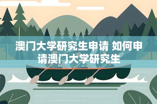 澳门大学研究生申请 如何申请澳门大学研究生