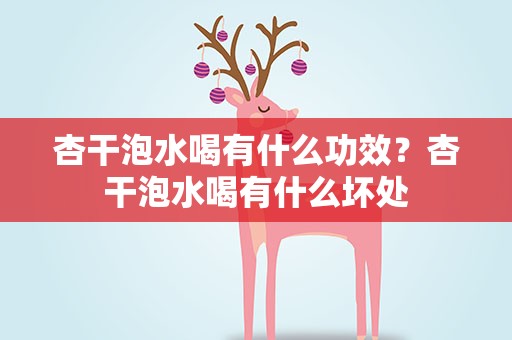 杏干泡水喝有什么功效？杏干泡水喝有什么坏处