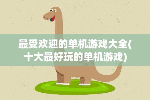 最受欢迎的单机游戏大全(十大最好玩的单机游戏)
