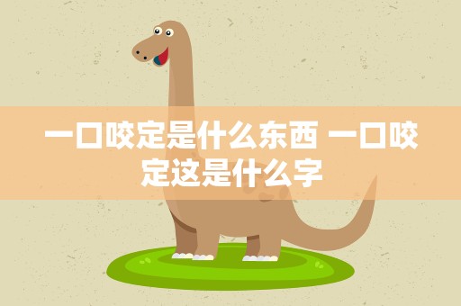 一口咬定是什么东西 一口咬定这是什么字