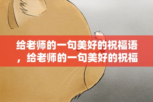 给老师的一句美好的祝福语，给老师的一句美好的祝福语简短
