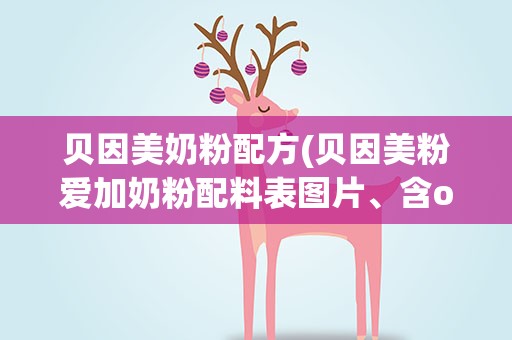 贝因美奶粉配方(贝因美粉爱加奶粉配料表图片、含opo吗)