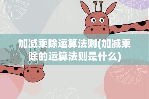 加减乘除运算法则(加减乘除的运算法则是什么)
