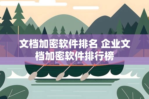 文档加密软件排名 企业文档加密软件排行榜