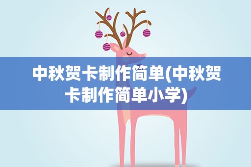 中秋贺卡制作简单(中秋贺卡制作简单小学)