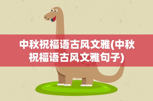 中秋祝福语古风文雅(中秋祝福语古风文雅句子)