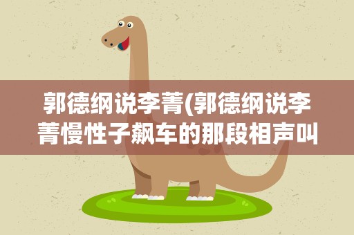 郭德纲说李菁(郭德纲说李菁慢性子飙车的那段相声叫什么)