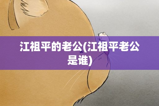 江祖平的老公(江祖平老公是谁)