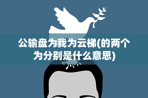 公输盘为我为云梯(的两个为分别是什么意思)