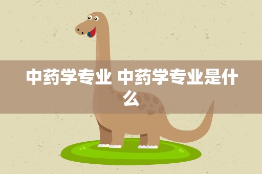 中药学专业 中药学专业是什么