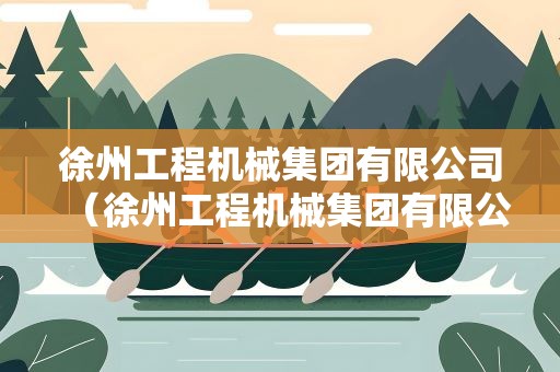 徐州工程机械集团有限公司（徐州工程机械集团有限公司简介）