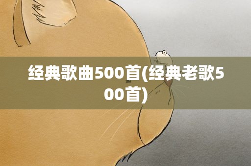 经典歌曲500首(经典老歌500首)
