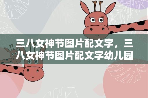 三八女神节图片配文字，三八女神节图片配文字幼儿园