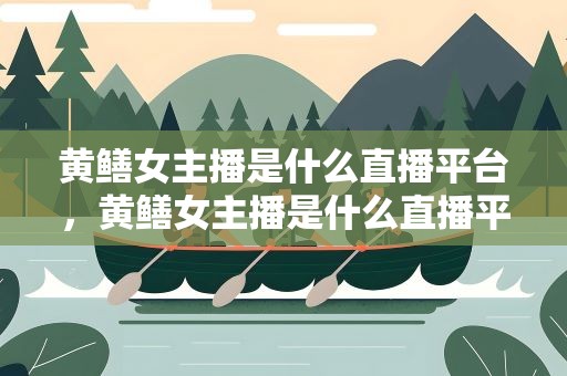 黄鳝女主播是什么直播平台，黄鳝女主播是什么直播平台啊