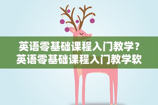英语零基础课程入门教学？英语零基础课程入门教学软件