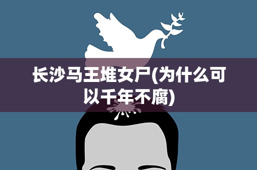 长沙马王堆女尸(为什么可以千年不腐)