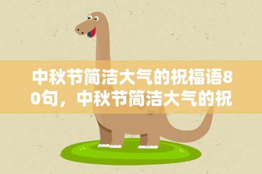 中秋节简洁大气的祝福语80句，中秋节简洁大气的祝福语80句怎么写