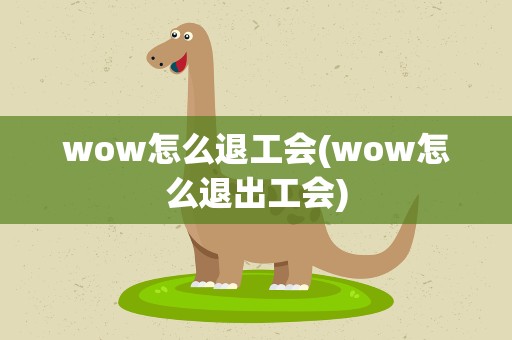 wow怎么退工会(wow怎么退出工会)