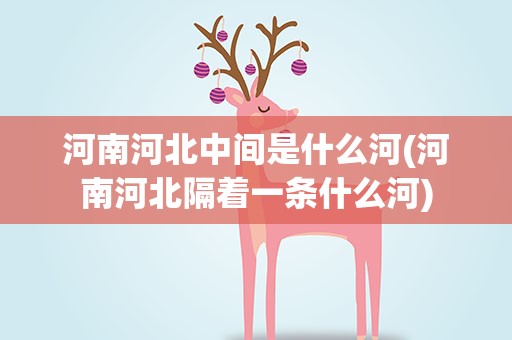 河南河北中间是什么河(河南河北隔着一条什么河)