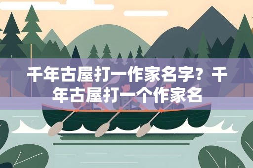 千年古屋打一作家名字？千年古屋打一个作家名