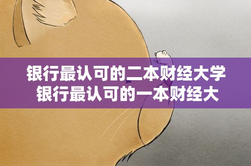 银行最认可的二本财经大学 银行最认可的一本财经大学