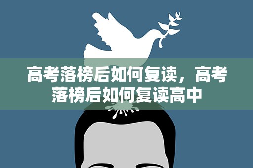 高考落榜后如何复读，高考落榜后如何复读高中