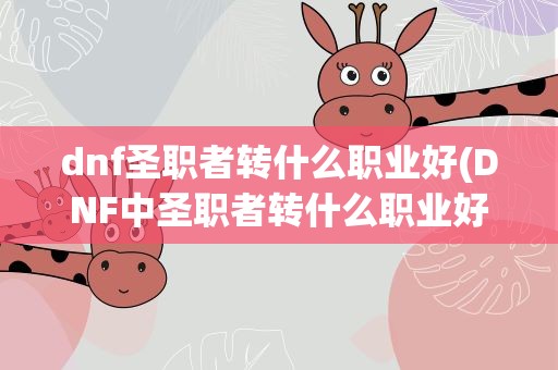 dnf圣职者转什么职业好(DNF中圣职者转什么职业好了)