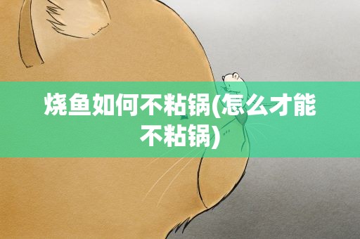 烧鱼如何不粘锅(怎么才能不粘锅)