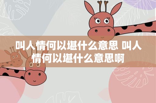 叫人情何以堪什么意思 叫人情何以堪什么意思啊