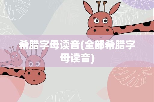 希腊字母读音(全部希腊字母读音)