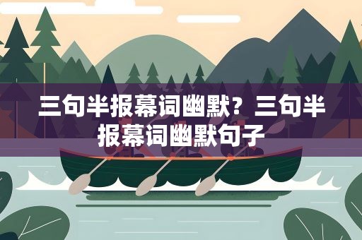 三句半报幕词幽默？三句半报幕词幽默句子