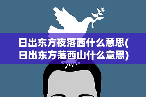 日出东方夜落西什么意思(日出东方落西山什么意思)