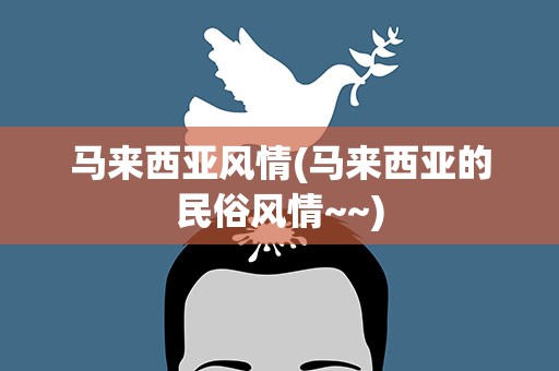 马来西亚风情(马来西亚的民俗风情~~)