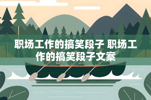 职场工作的搞笑段子 职场工作的搞笑段子文案