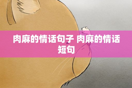 肉麻的情话句子 肉麻的情话短句