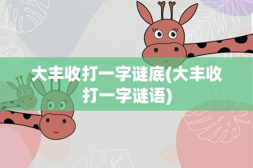 大丰收打一字谜底(大丰收打一字谜语)