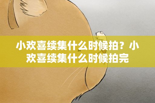 小欢喜续集什么时候拍？小欢喜续集什么时候拍完
